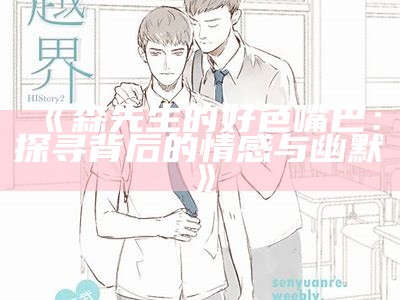 森先生的好色嘴巴：探寻背后的情感与幽默