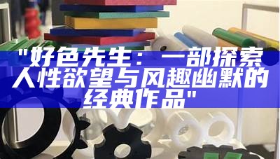 好色先生：一部探索人性欲望与风趣幽默的经典作品