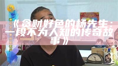 贪财好色的杨先生：一段不为人知的传奇故事