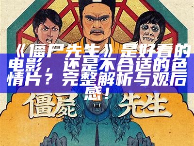 僵尸先生是好看的电影，还是不合适的色情片？完整解析与观后感！