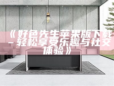 好色先生揭秘：幽默与智慧交织的爱情探索